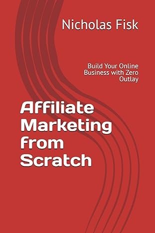 Affiliate Marketing From Scratch: Build your online business with zero outlay