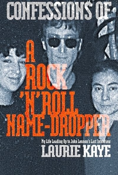 Confessions of a Rock 'n' Rol Name-Dropper: My Life Leading Up to John Lennon's Last Interview